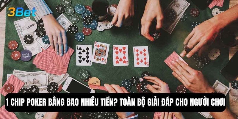 3BET 1 chip poker bằng bao nhiêu tiền? Toàn bộ giải đáp cho người chơi